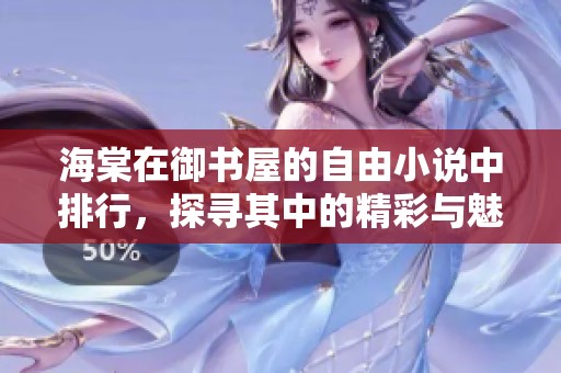 海棠在御书屋的自由小说中排行，探寻其中的精彩与魅力所在