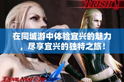 在同城游中体验宜兴的魅力，尽享宜兴的独特之旅！