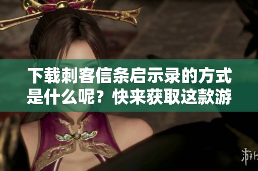 下载刺客信条启示录的方式是什么呢？快来获取这款游戏吧！