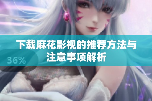 下载麻花影视的推荐方法与注意事项解析