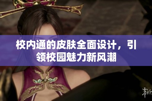 校内通的皮肤全面设计，引领校园魅力新风潮