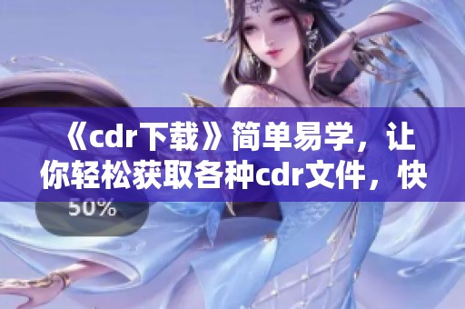 《cdr下载》简单易学，让你轻松获取各种cdr文件，快来试试吧！