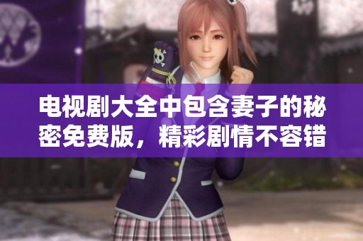 电视剧大全中包含妻子的秘密免费版，精彩剧情不容错过！