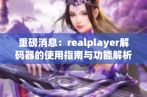 重磅消息：realplayer解码器的使用指南与功能解析分享