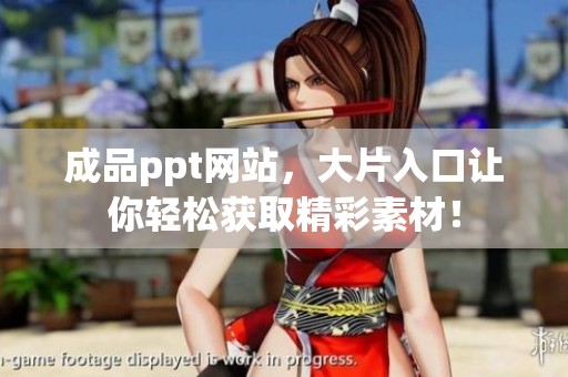 成品ppt网站，大片入口让你轻松获取精彩素材！