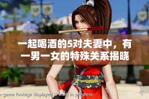 一起喝酒的5对夫妻中，有一男一女的特殊关系揭晓