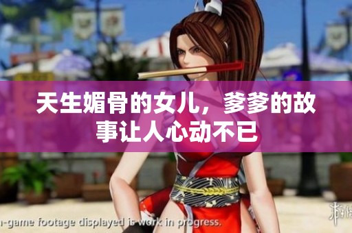 天生媚骨的女儿，爹爹的故事让人心动不已