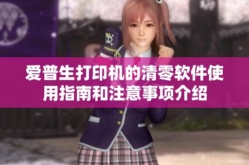 爱普生打印机的清零软件使用指南和注意事项介绍
