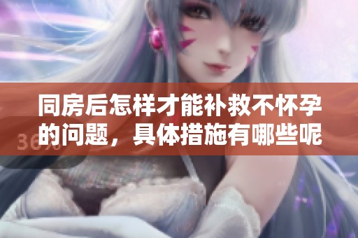 同房后怎样才能补救不怀孕的问题，具体措施有哪些呢
