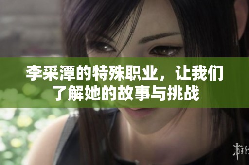 李采潭的特殊职业，让我们了解她的故事与挑战