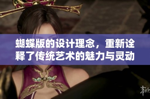 蝴蝶版的设计理念，重新诠释了传统艺术的魅力与灵动。