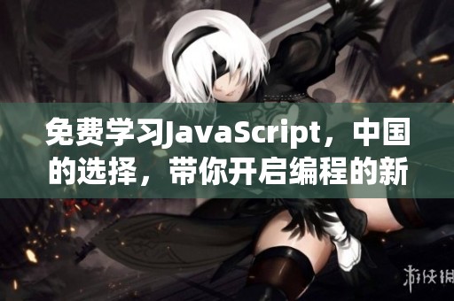 免费学习J**aScript，中国的选择，带你开启编程的新世界