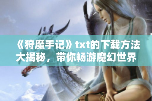 《狩魔手记》txt的下载方法大揭秘，带你畅游魔幻世界的奇妙旅程！