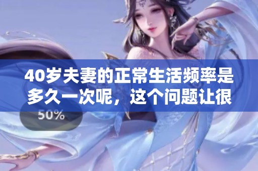 40岁夫妻的正常生活频率是多久一次呢，这个问题让很多人关心