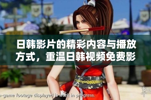 日韩影片的精彩内容与播放方式，重温日韩视频免费影像的魅力
