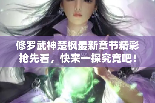 修罗武神楚枫最新章节精彩抢先看，快来一探究竟吧！