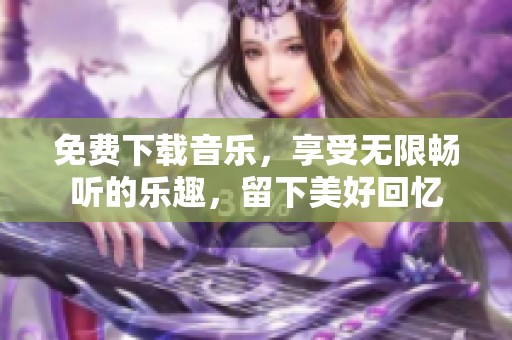 免费下载音乐，享受无限畅听的乐趣，留下美好回忆