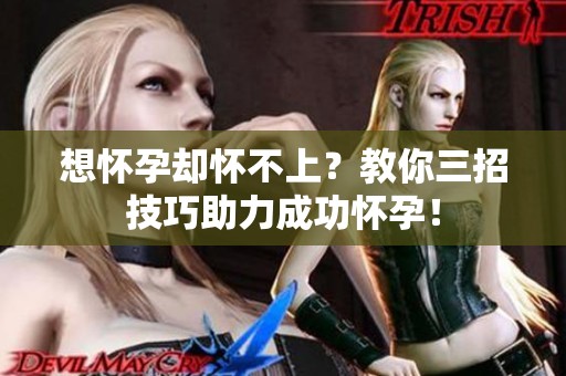 想怀孕却怀不上？教你三招技巧助力成功怀孕！