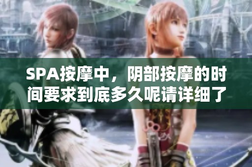 SPA按摩中，阴部按摩的时间要求到底多久呢请详细了解一下