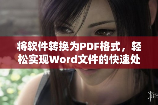 将软件转换为PDF格式，轻松实现Word文件的快速处理与转换