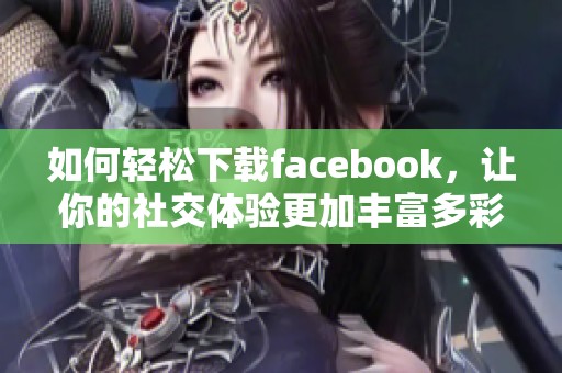 如何轻松下载facebook，让你的社交体验更加丰富多彩