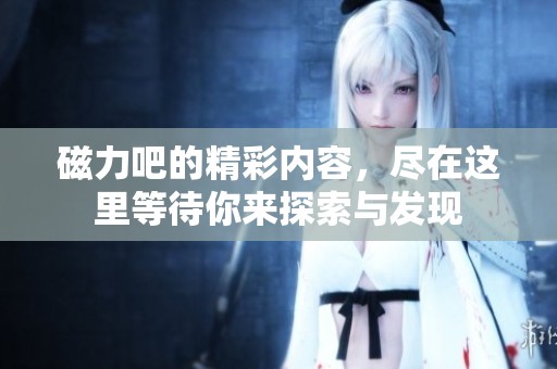 磁力吧的精彩内容，尽在这里等待你来探索与发现