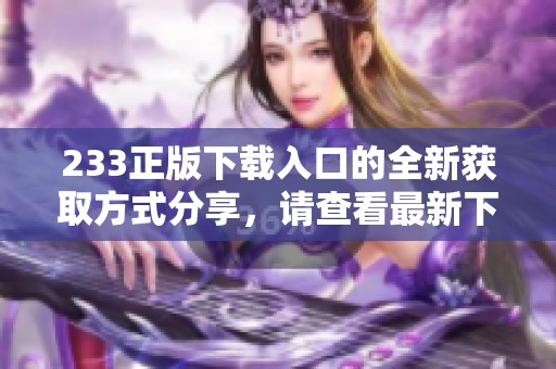 233正版下载入口的全新获取方式分享，请查看最新下载途径和体验。