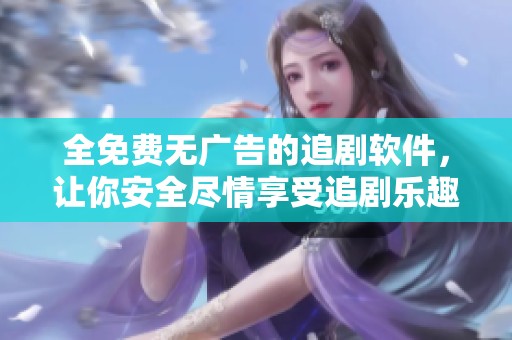 全免费无广告的追剧软件，让你安全尽情享受追剧乐趣