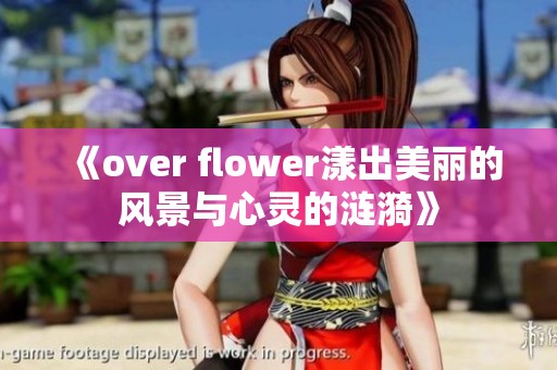 《over flower漾出美丽的风景与心灵的涟漪》