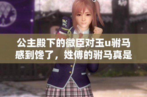 公主殿下的微臣对玉u驸马感到馋了，姓傅的驸马真是让人心动