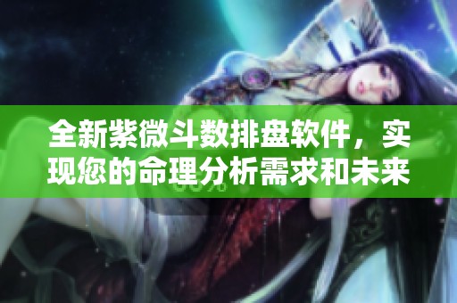 全新紫微斗数排盘软件，实现您的命理分析需求和未来预测。