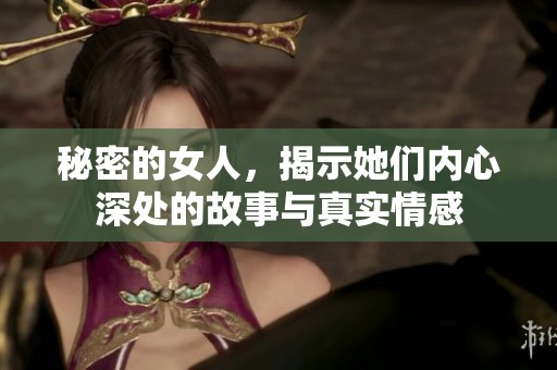 秘密的女人，揭示她们内心深处的故事与真实情感