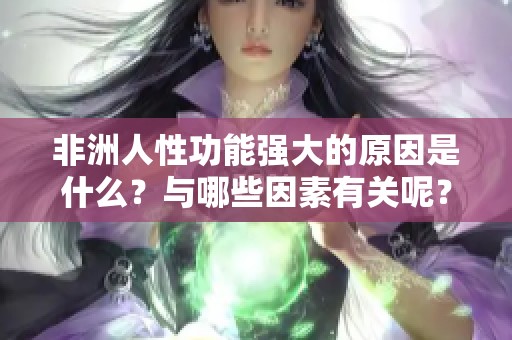 非洲人性功能强大的原因是什么？与哪些因素有关呢？
