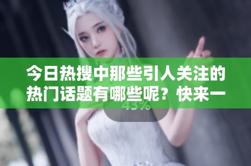 今日热搜中那些引人关注的热门话题有哪些呢？快来一起看看吧。