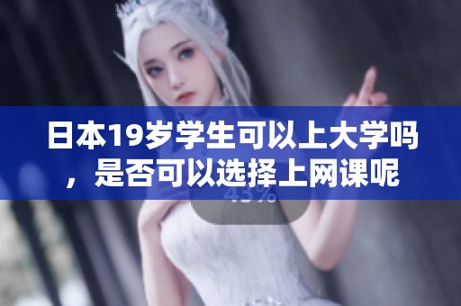 日本19岁学生可以上大学吗，是否可以选择上网课呢
