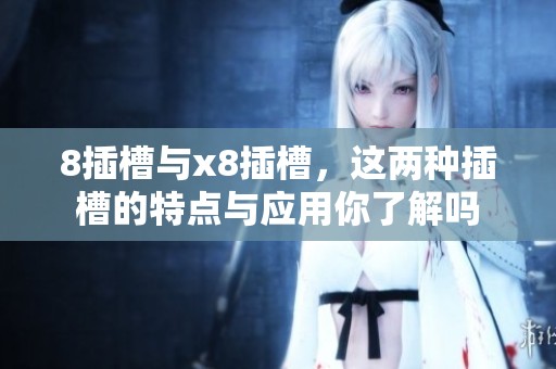 8插槽与x8插槽，这两种插槽的特点与应用你了解吗