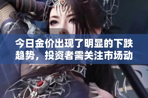 今日金价出现了明显的下跌趋势，投资者需关注市场动向。