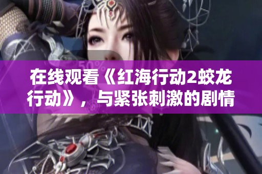 在线观看《红海行动2蛟龙行动》，与紧张刺激的剧情一同体验！