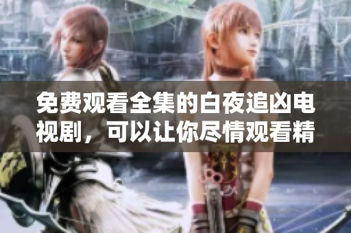 免费观看全集的白夜追凶电视剧，可以让你尽情观看精彩剧情