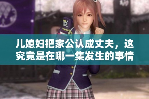 儿媳妇把家公认成丈夫，这究竟是在哪一集发生的事情呢
