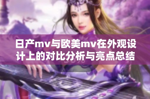 日产mv与欧美mv在外观设计上的对比分析与亮点总结