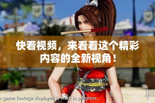 快看视频，来看看这个精彩内容的全新视角！