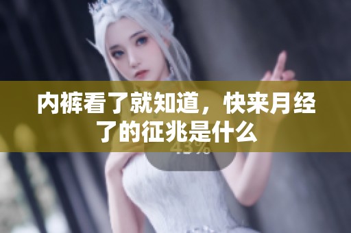 内裤看了就知道，快来月经了的征兆是什么