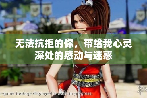 无法抗拒的你，带给我心灵深处的感动与迷惑