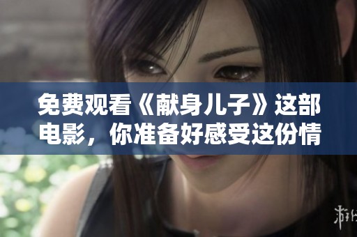 免费观看《献身儿子》这部电影，你准备好感受这份情感了吗