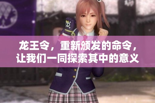 龙王令，重新颁发的命令，让我们一同探索其中的意义与影响