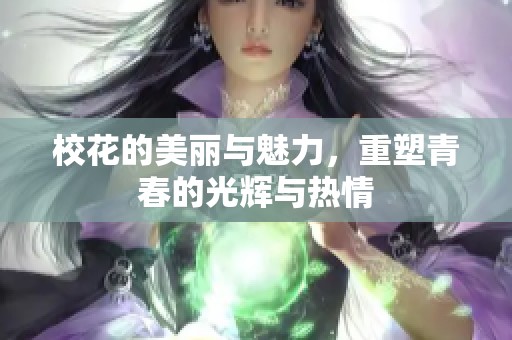校花的美丽与魅力，重塑青春的光辉与热情