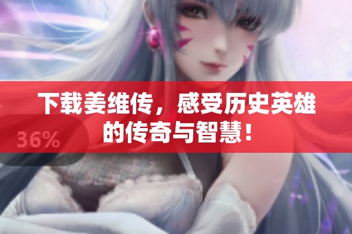 下载姜维传，感受历史英雄的传奇与智慧！