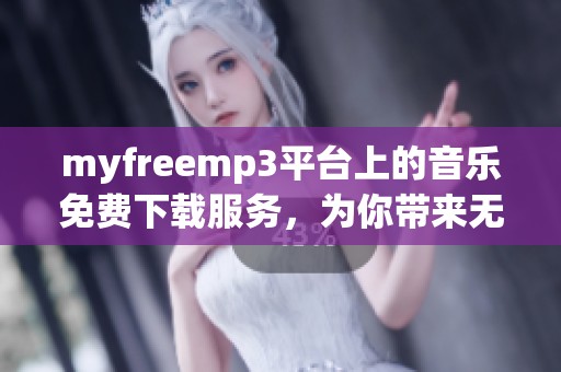 myfreemp3平台上的音乐免费下载服务，为你带来无限乐趣与便捷体验