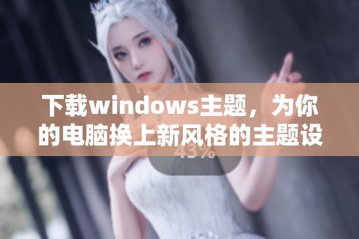 下载windows主题，为你的电脑换上新风格的主题设置